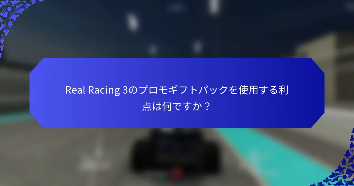 Real Racing 3のプロモギフトパックを使用する利点は何ですか？