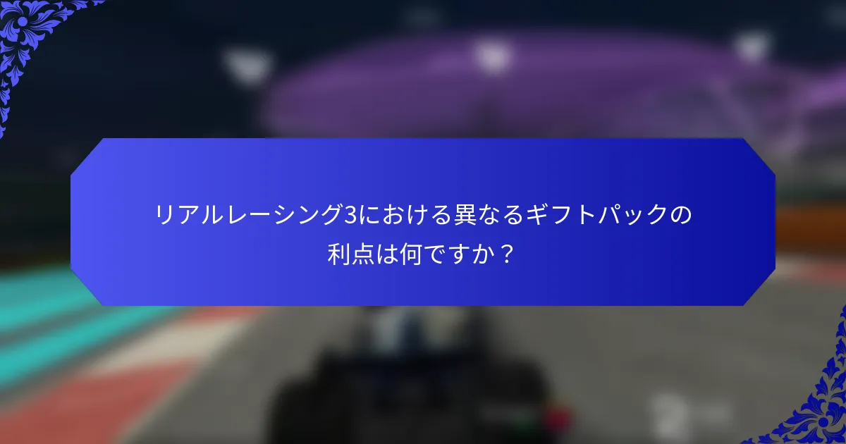 リアルレーシング3における異なるギフトパックの利点は何ですか？