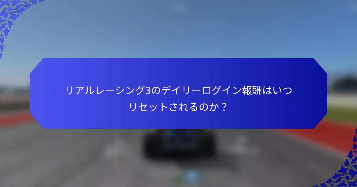 リアルレーシング3のデイリーログイン報酬はいつリセットされるのか？