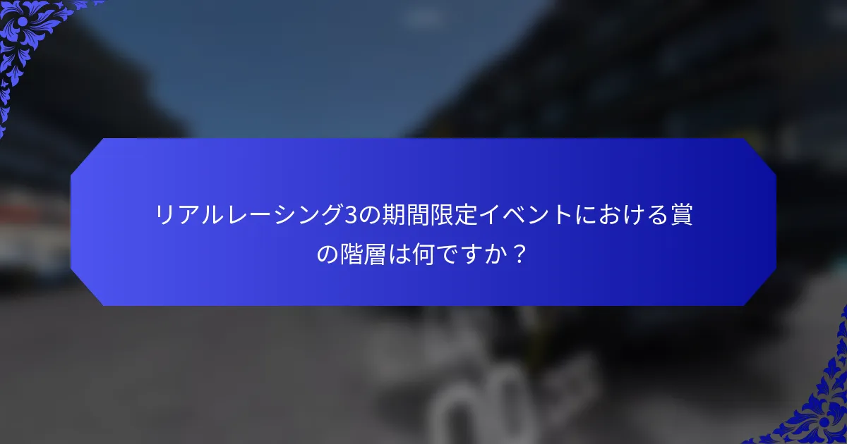 リアルレーシング3の期間限定イベントにおける賞の階層は何ですか？