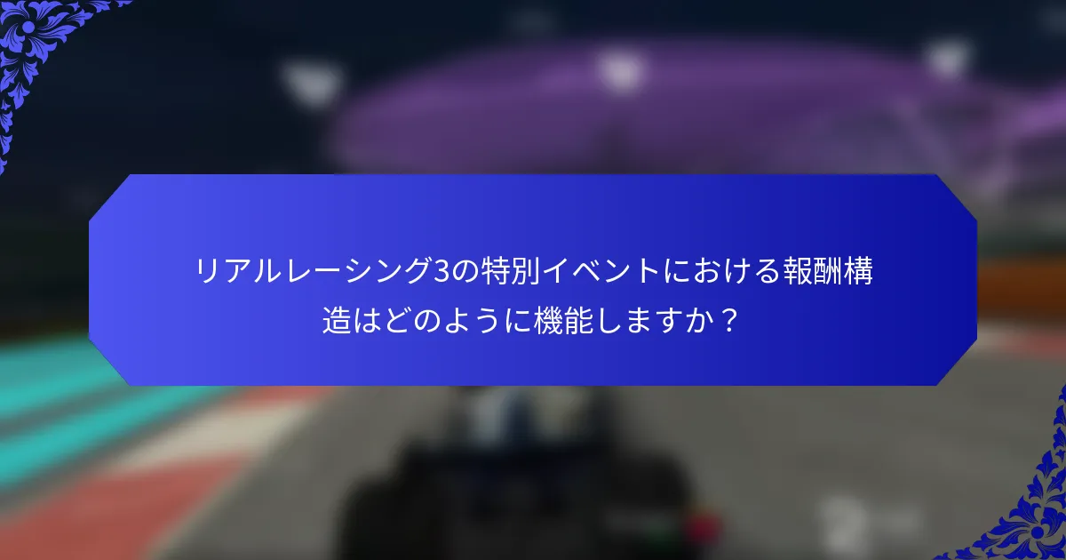 リアルレーシング3の特別イベントにおける報酬構造はどのように機能しますか？
