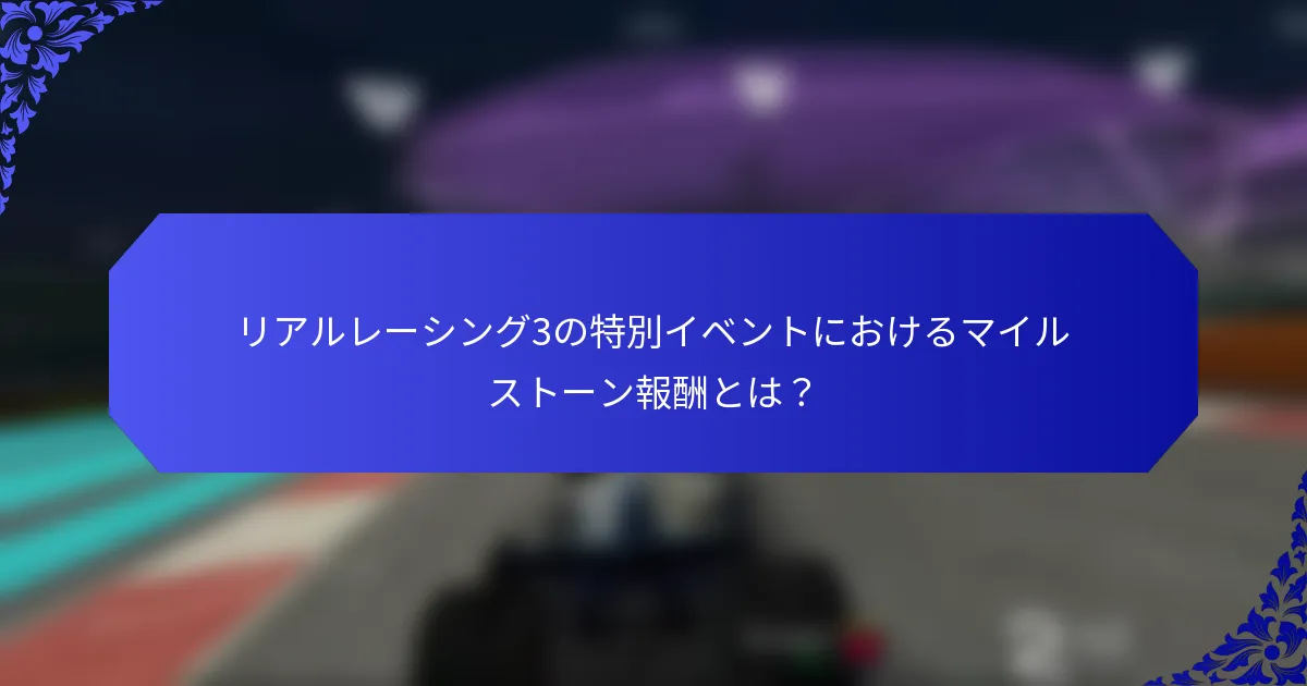 リアルレーシング3の特別イベントにおけるマイルストーン報酬とは？