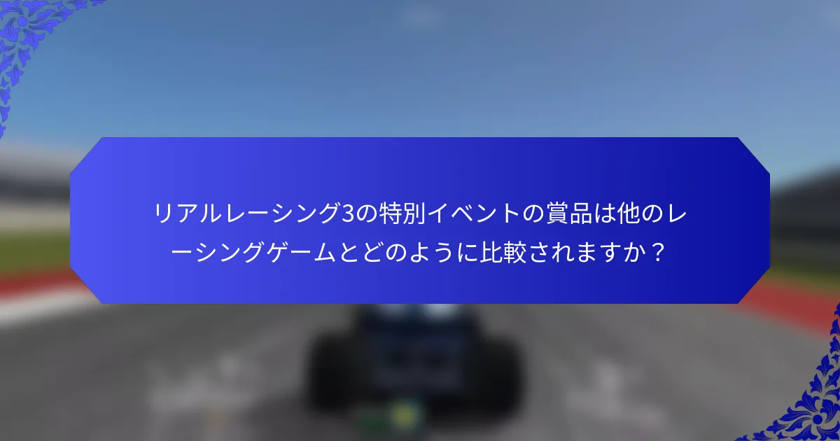 リアルレーシング3の特別イベントの賞品は他のレーシングゲームとどのように比較されますか？