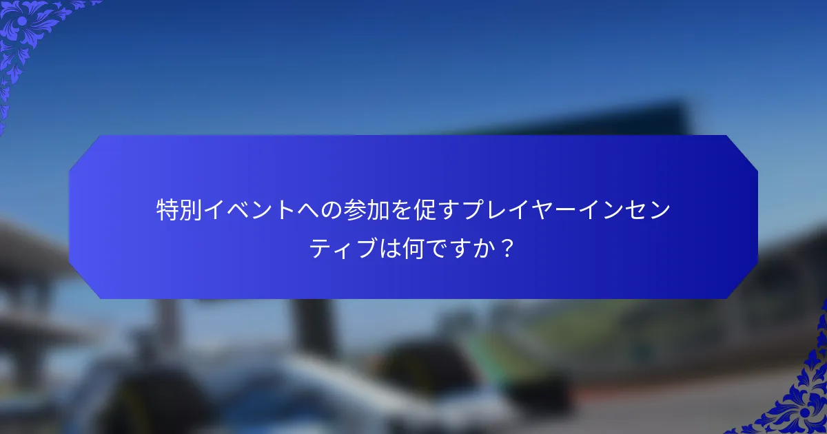 特別イベントへの参加を促すプレイヤーインセンティブは何ですか？