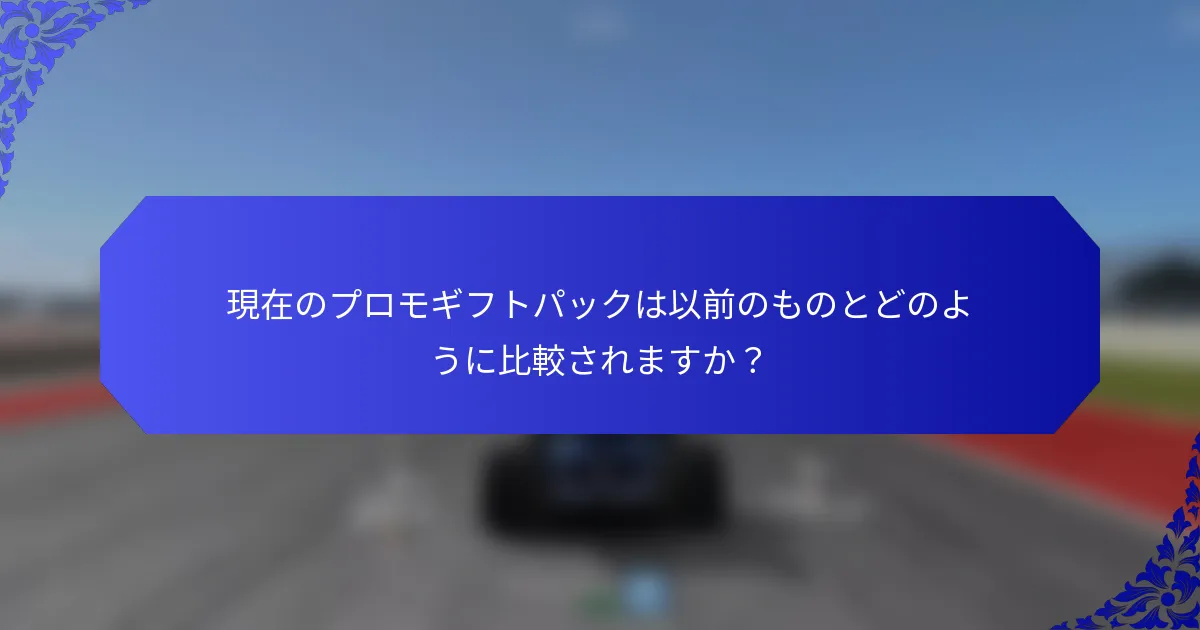 現在のプロモギフトパックは以前のものとどのように比較されますか？