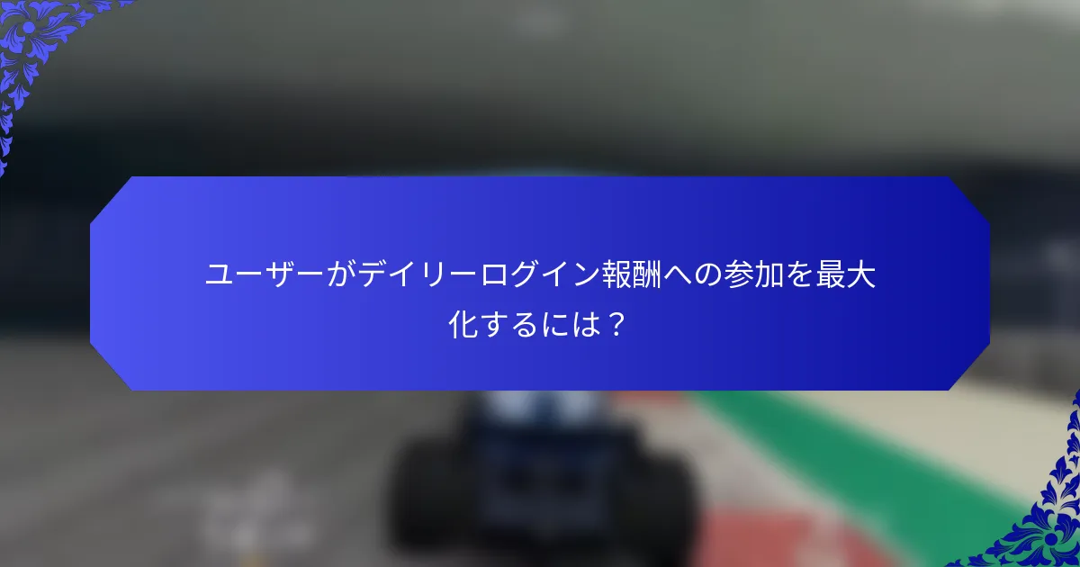 ユーザーがデイリーログイン報酬への参加を最大化するには？